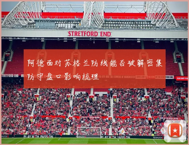 阿德面对苏格兰防线能否破解密集防守盘口影响梳理