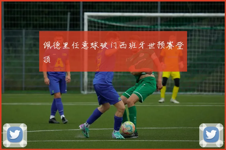佩德里任意球破门西班牙世预赛登顶