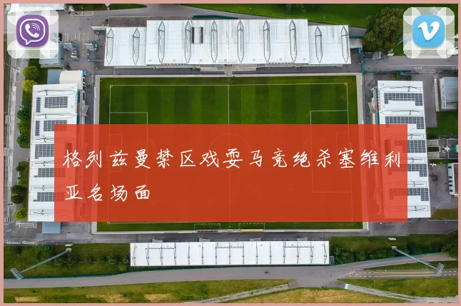 格列兹曼禁区戏耍马竞绝杀塞维利亚名场面