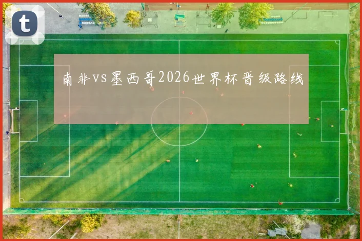 南非vs墨西哥2026世界杯晋级路线