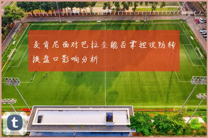 麦肯尼面对巴拉圭能否掌控攻防转换盘口影响分析