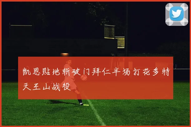 凯恩贴地斩破门拜仁半场打花多特天王山战役