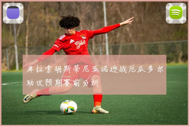 库拉索胡斯蒂尼亚诺迎战厄瓜多尔助攻预期赛前分析