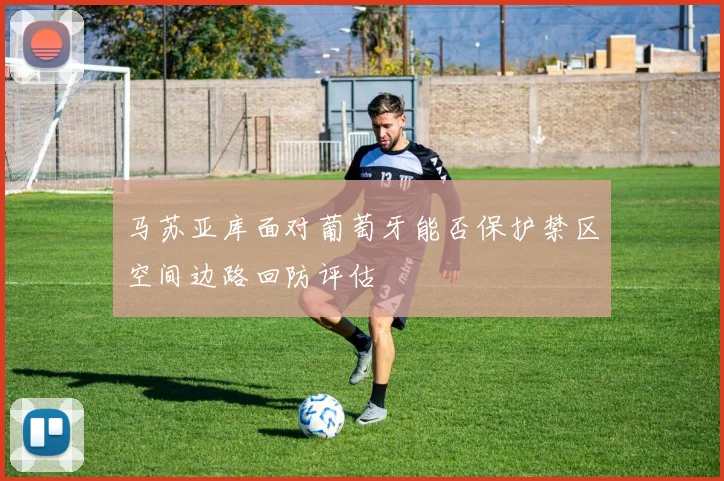 马苏亚库面对葡萄牙能否保护禁区空间边路回防评估