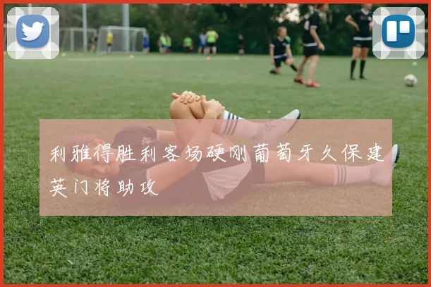 利雅得胜利客场硬刚葡萄牙久保建英门将助攻