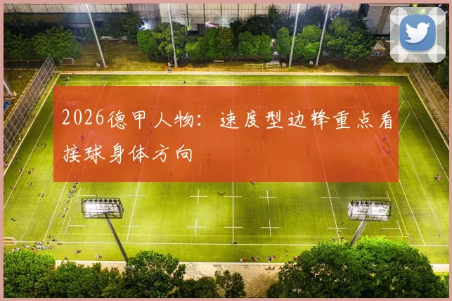 2026德甲人物：速度型边锋重点看接球身体方向