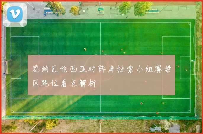 恩纳瓦伦西亚对阵库拉索小组赛禁区跑位看点解析