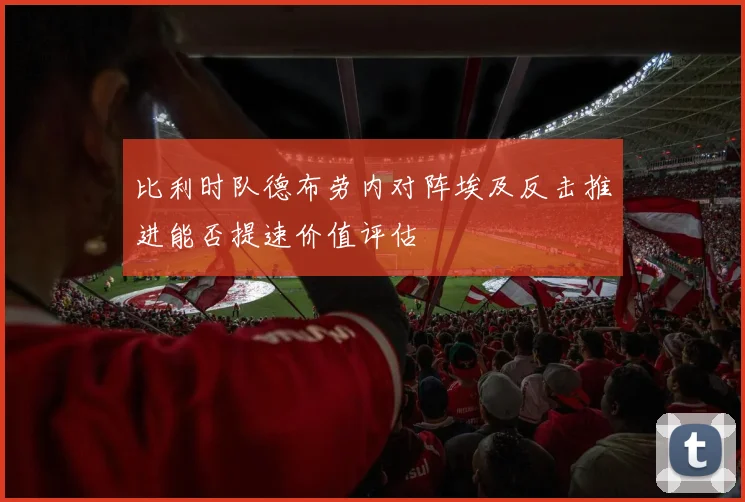 比利时队德布劳内对阵埃及反击推进能否提速价值评估