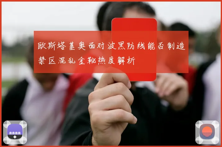 欧斯塔基奥面对波黑防线能否制造禁区混乱金靴热度解析
