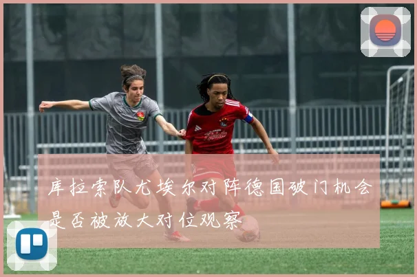 库拉索队尤埃尔对阵德国破门机会是否被放大对位观察