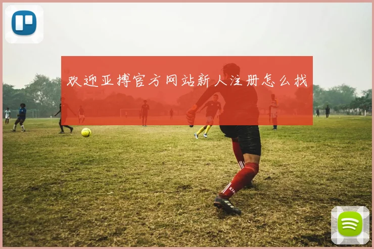 欢迎亚搏官方网站新人注册怎么找