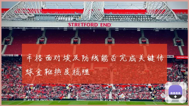 辛格面对埃及防线能否完成关键传球金靴热度梳理