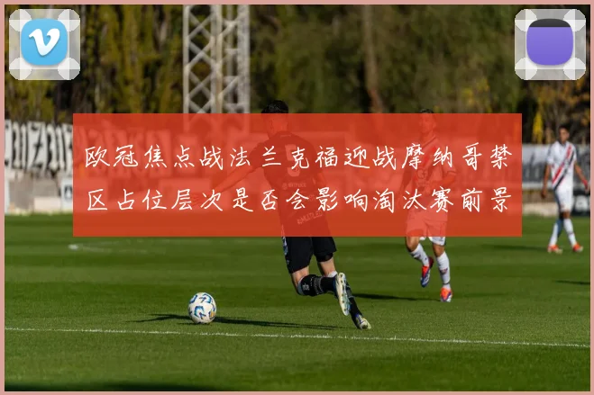 欧冠焦点战法兰克福迎战摩纳哥禁区占位层次是否会影响淘汰赛前景