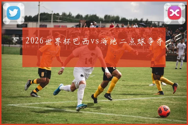 2026世界杯巴西vs海地二点球争夺
