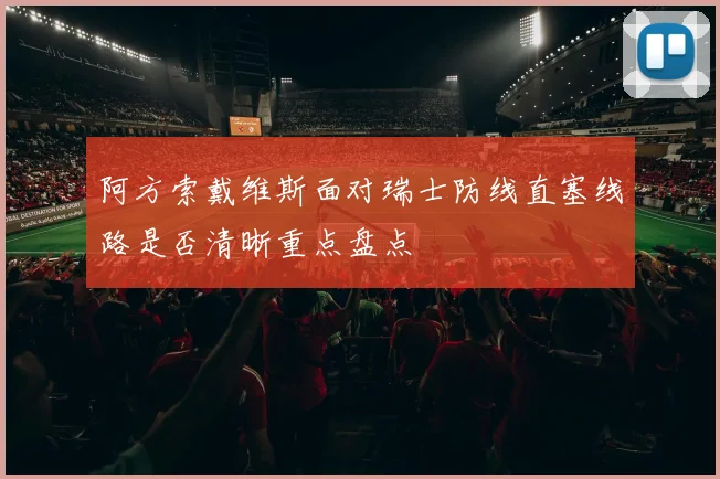 阿方索戴维斯面对瑞士防线直塞线路是否清晰重点盘点