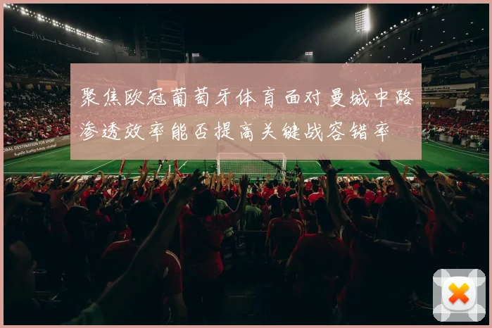 聚焦欧冠葡萄牙体育面对曼城中路渗透效率能否提高关键战容错率