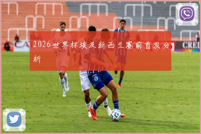 2026世界杯埃及新西兰赛前首发分析