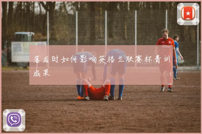 落后时如何影响英格兰联赛杯青训成果