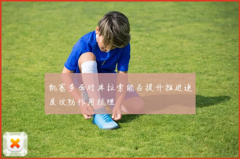 凯塞多面对库拉索能否提升推进速度攻防作用梳理