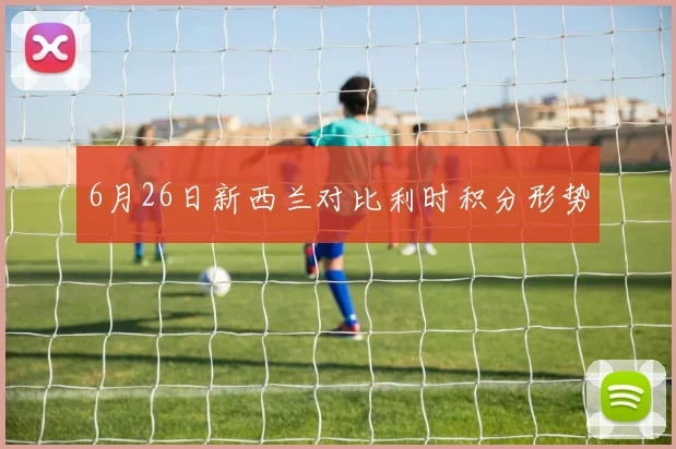 6月26日新西兰对比利时积分形势