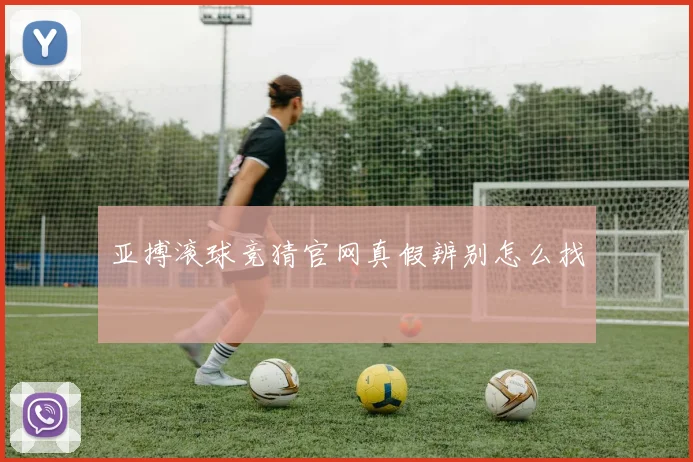 亚搏滚球竞猜官网真假辨别怎么找