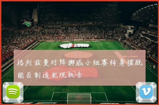格列兹曼对阵挪威小组赛转身摆脱能否制造犯规机会