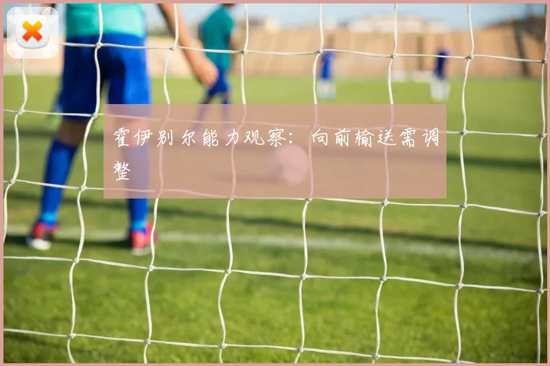霍伊别尔能力观察:向前输送需调整