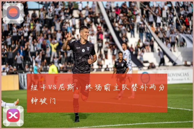 纽卡vs尼斯,终场前主队替补两分钟破门