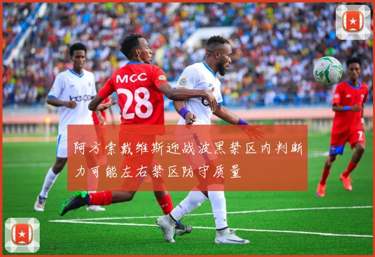 阿方索戴维斯迎战波黑禁区内判断力可能左右禁区防守质量